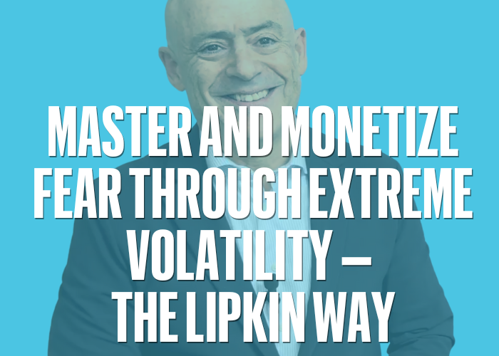 Master and Monetize Fear Through Extreme Volatility – The Lipkin Way